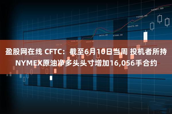 盈股网在线 CFTC：截至6月10日当周 投机者所持NYMEX原油净多头头寸增加16,056手合约