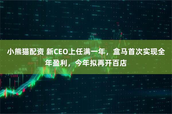 小熊猫配资 新CEO上任满一年，盒马首次实现全年盈利，今年拟再开百店