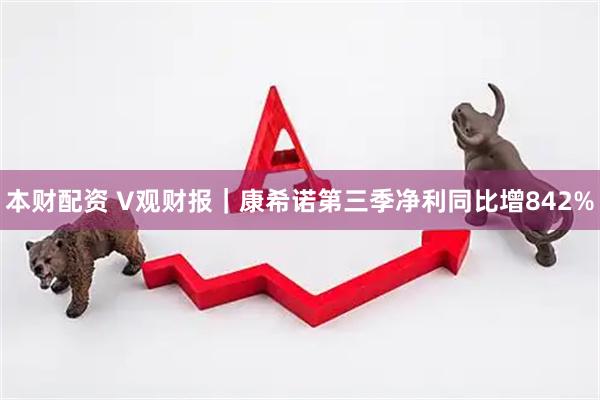本财配资 V观财报｜康希诺第三季净利同比增842%