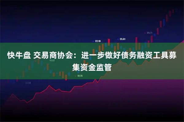 快牛盘 交易商协会：进一步做好债务融资工具募集资金监管