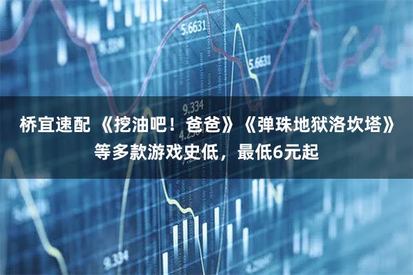 桥宜速配 《挖油吧！爸爸》《弹珠地狱洛坎塔》等多款游戏史低，最低6元起