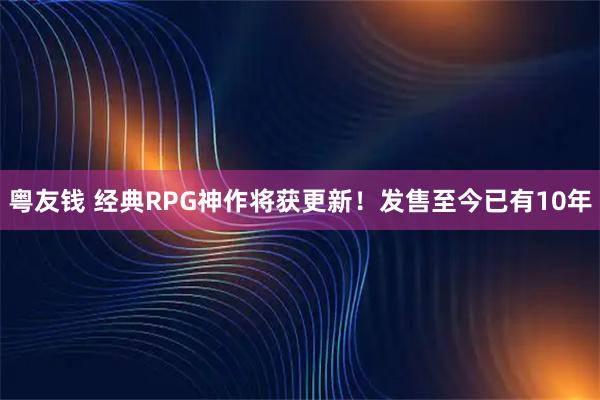 粤友钱 经典RPG神作将获更新！发售至今已有10年