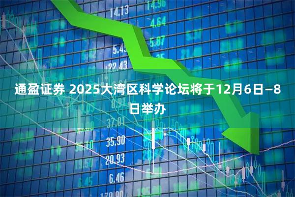 通盈证券 2025大湾区科学论坛将于12月6日—8日举办