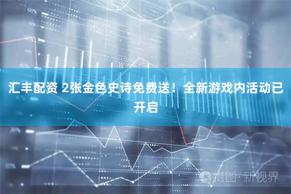 汇丰配资 2张金色史诗免费送!全新游戏内活动已开启