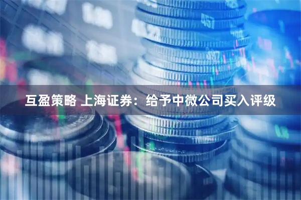 互盈策略 上海证券:给予中微公司买入评级