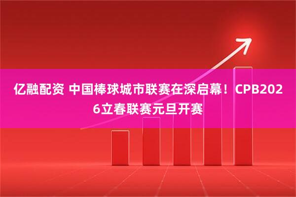 亿融配资 中国棒球城市联赛在深启幕！CPB2026立春联赛元旦开赛