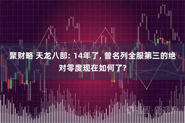 聚财略 天龙八部: 14年了, 曾名列全服第三的绝对零度现在如何了?