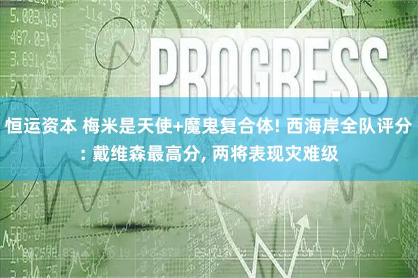 恒运资本 梅米是天使+魔鬼复合体! 西海岸全队评分: 戴维森最高分, 两将表现灾难级