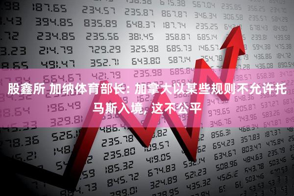 股鑫所 加纳体育部长: 加拿大以某些规则不允许托马斯入境, 这不公平