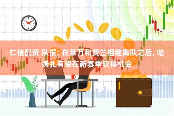 仁信配资 队报: 在莱万和费兰相继离队之后, 哈姆扎有望在新赛季获得机会
