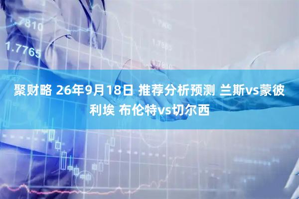 聚财略 26年9月18日 推荐分析预测 兰斯vs蒙彼利埃 布伦特vs切尔西