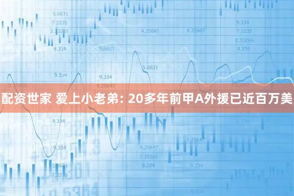 配资世家 爱上小老弟: 20多年前甲A外援已近百万美