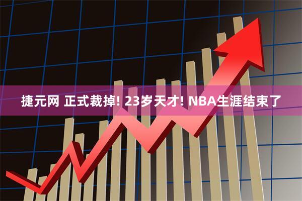 捷元网 正式裁掉! 23岁天才! NBA生涯结束了